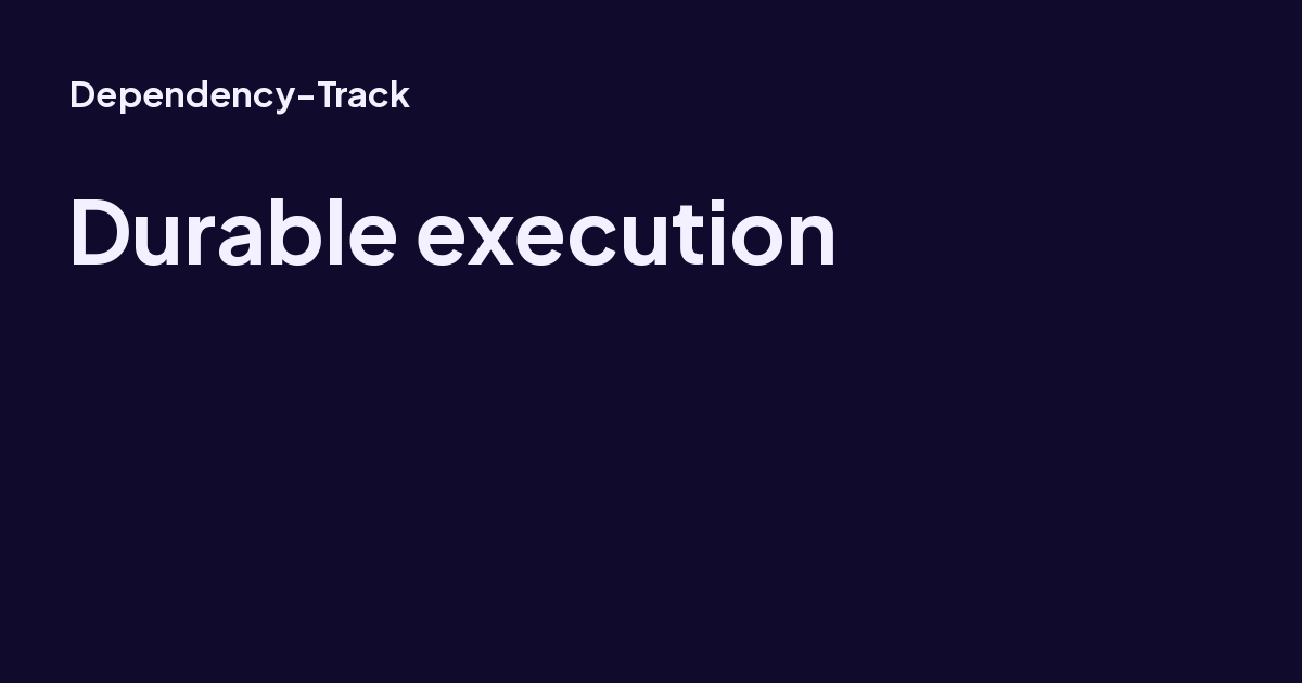 Durable execution - Dependency-Track